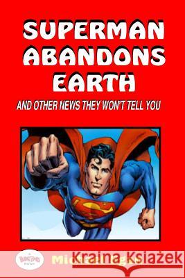 Superman Abandons Earth: And Other News They Won't Tell You Michael Egan 9781522904182 Createspace Independent Publishing Platform