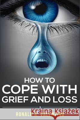 How to cope with grief and loss: How To Cope With Grief And Heal Your Grieving Heart After a Loss To Find Peace Within Yourself Once Again Valentino, Ronald a. 9781522907411 Createspace Independent Publishing Platform