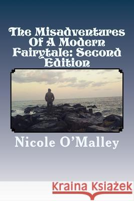 The Misadventures Of A Modern Fairytale: Second Edition: And Other Works, Not The Happily Ever After You Were Looking For O'Malley, Nicole 9781522908364 Createspace Independent Publishing Platform