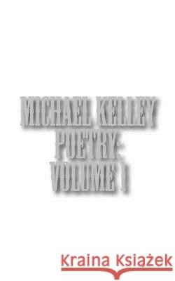 Michael Kelley Poetry: Volume 1 Michael Kelley 9781522910015 Createspace Independent Publishing Platform