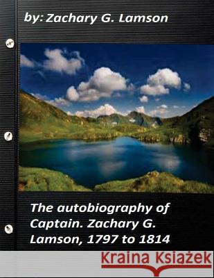 The autobiography of Captain. Zachary G. Lamson, 1797 to 1814 Lamson, Zachary G. 9781522910695