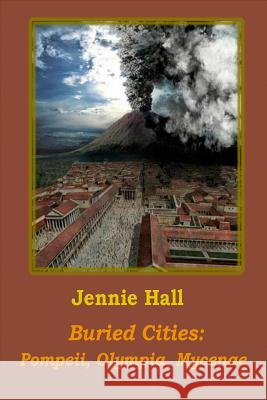 Buried Cities: Pompeii, Olympia, Mycenae Jennie Hall 9781522911050 Createspace Independent Publishing Platform