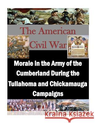 Morale in the Army of the Cumberland During the Tullahoma and Chickamauga Campaigns U. S. Army Command and General Staff Col Penny Hill Press Inc 9781522911623 Createspace Independent Publishing Platform