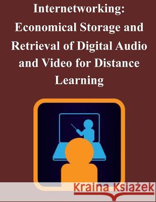 Internetworking: Economical Storage and Retrieval of Digital Audio and Video for Distance Learning Naval Postgraduate School                Penny Hill Press Inc 9781522913818 Createspace Independent Publishing Platform