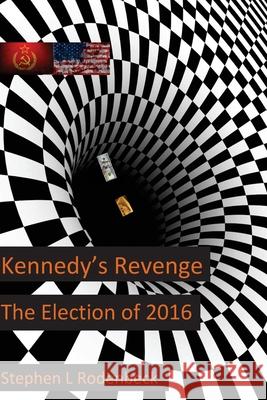 Kennedy's Revenge: The Election of 2016 MR Stephen Rodenbeck 9781522913979