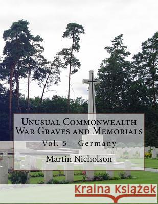 Unusual Commonwealth War Graves and Memorials: Vol. 5 - Germany MR Martin P. Nicholson 9781522914075 Createspace Independent Publishing Platform