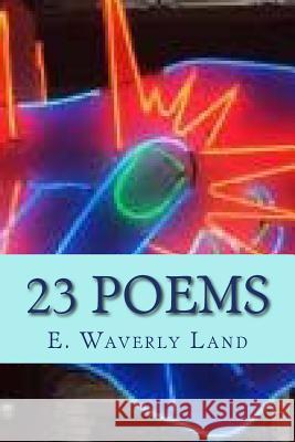 E. Waverly Land Twenty-Three Poems E. Waverly Land Ted Wojtasik Madge McKeithen 9781522914099 Createspace Independent Publishing Platform