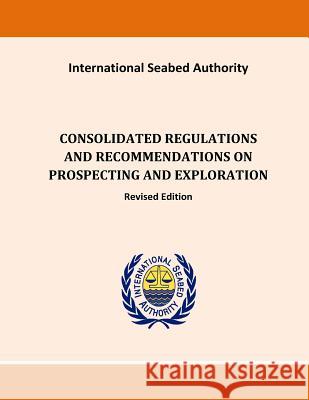 Consolidated Regulations and Recommendations on Prospecting and Exploration Internatinal Seabed Authority 9781522914976 Createspace Independent Publishing Platform
