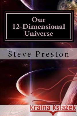 Our 12-Dimensional Universe Steve Preston 9781522915263 Createspace Independent Publishing Platform