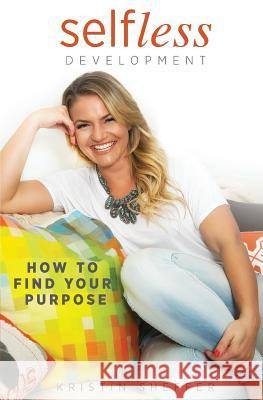 Selfless Development: How To Find Your Purpose Sheffer, Kristin 9781522916109