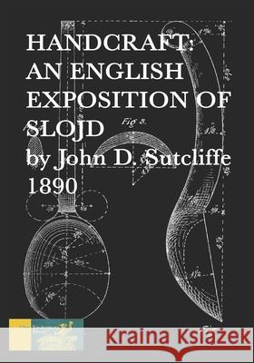 Hand Craft: An English Exposition of Slojd 1890 John D. Sutcliffe 9781522921899 Createspace Independent Publishing Platform