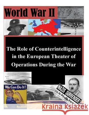 The Role of Counterintelligence in the European Theater of Operations During the War U. S. Army Command and General Staff Col Penny Hill Press Inc 9781522923060 Createspace Independent Publishing Platform