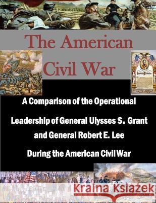 A Comparison of the Operational Leadership of General Ulysses S. Grant and General Robert E. Lee During the American Civil War Naval War College                        Penny Hill Press Inc 9781522923114 Createspace Independent Publishing Platform
