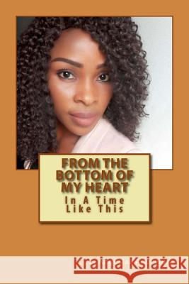 From The Bottom Of My Heart: In A Time Like This Anokwute, C. Anguslaz 9781522923930 Createspace Independent Publishing Platform