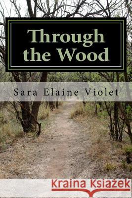 Through the Wood: The Coming of Alice Sara Elaine Violet 9781522924425 Createspace Independent Publishing Platform