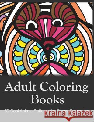 Adult Coloring Books: 50 Cool Animal Patterns for Stress Relaxation: Ideal for Growups Stress Relieving: Men and Women with Pens, Pencils, Marks, Gel Adult Coloring Book Sets 9781522925781 Createspace Independent Publishing Platform