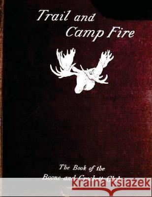 Trail and camp-fire: the book of the Boone and Crockett club; (1897) Grinnell, George Bird 9781522926511