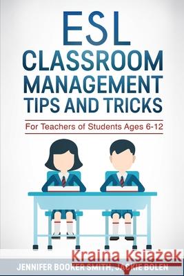 ESL Classroom Management Tips and Tricks: For Teachers of Students Ages 6-12 Jennifer Booke Jackie Bolen Krista Brusky 9781522927853 Createspace Independent Publishing Platform