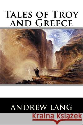 Tales of Troy and Greece Andrew Lang 9781522927969 Createspace Independent Publishing Platform