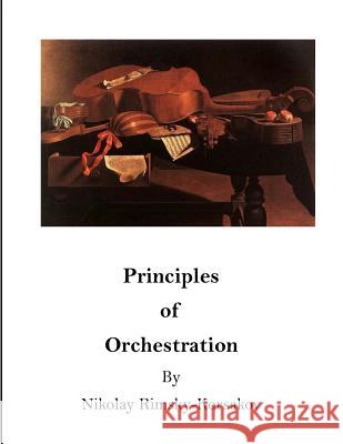 Principles of Orchestration: The Age of Brilliance and Imaginative Quality Nikolay Rimsky-Korsakov Maximilian Steinberg Edward Agate 9781522928362 Createspace Independent Publishing Platform