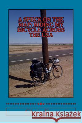 A Speck On The Map: Riding My Bicycle Across The USA Day, Chris 9781522929154 Createspace Independent Publishing Platform
