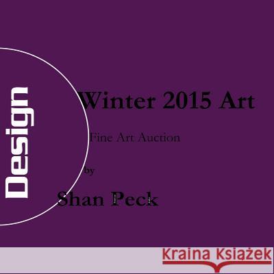 Winter 2015 Art: Fine Art Auction Shan Peck 9781522930129 Createspace Independent Publishing Platform