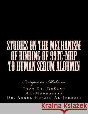 Studies on the mechanism of binding of 99Tc-MDP to human serum albumin: Isotopes in Medicine Sami a. Al-Mudhaffa 9781522930556 Createspace Independent Publishing Platform