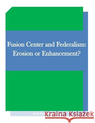 Fusion Center and Federalism: Erosion or Enhancement? Naval Postgraduate School                Penny Hill Press Inc 9781522931935 Createspace Independent Publishing Platform