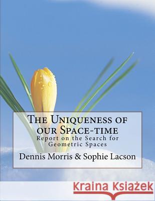 The Uniqueness of our Space-time: Report on the Search for Geometric Spaces Lacson, Sophie 9781522931980 Createspace Independent Publishing Platform