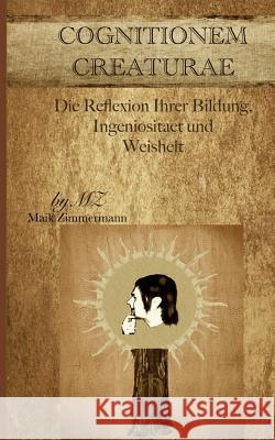 Cognitionem Creaturae: Die Reflexion Ihrer Bildung, Ingeniositaet und Weisheit Zimmermann, Maik Mz 9781522932130 Createspace Independent Publishing Platform