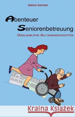 Abenteuer Seniorenbetreuung: Unglaubliche Alltagsgeschichten Sabine Schreier 9781522935186 Createspace Independent Publishing Platform