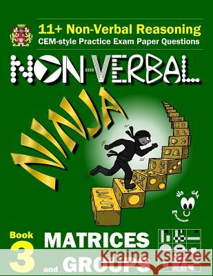 11+ Non Verbal Reasoning: The Non-Verbal Ninja Training Course. Book 3: Matrices and Groups: CEM-style Practice Exam Paper Questions with Visual Eureka! Eleven Plus Exams 9781522935209 Createspace Independent Publishing Platform