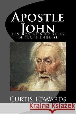 Apostle John: His Gospel & Epistles In Plain English Edwards, Curtis 9781522935636 Createspace Independent Publishing Platform