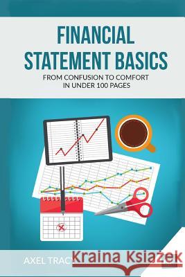 Financial Statement Basics: From Confusion to Comfort in Under 100 Pages Axel Tracy 9781522937289 Createspace Independent Publishing Platform