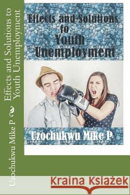 Effects and Solutions to Youth Unemployment Uzochukwu Mik 9781522937630 Createspace Independent Publishing Platform