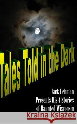 Tales Told in the Dark: Four Nightmare Wisconsin Stories Jack F. Lehman 9781522937852 Createspace Independent Publishing Platform