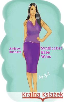 Syndicalist Babe Wins Andrew Bushard 9781522940098 Createspace Independent Publishing Platform