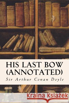 His Last Bow (annotated) Conan Doyle, Sir Arthur 9781522942795 Createspace Independent Publishing Platform