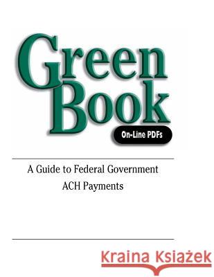 Green Book: A Guide to Federal Government ACH Payments U. S. Department of the Treasury 9781522943518 Createspace Independent Publishing Platform