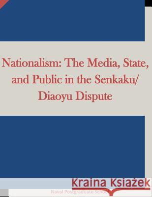 Nationalism: The Media, State, and Public in the Senkaku/Diaoyu Dispute Naval Postgraduate School                Penny Hill Press Inc 9781522943730 Createspace Independent Publishing Platform