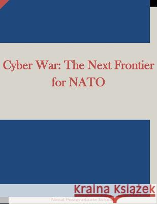 Cyber War: The Next Frontier for NATO Naval Postgraduate School                Penny Hill Press Inc 9781522943846 Createspace Independent Publishing Platform