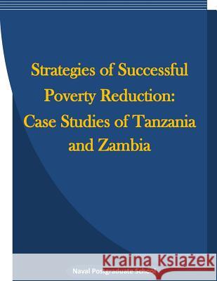 Strategies of Successful Poverty Reduction: Case Studies of Tanzania and Zambia Naval Postgraduate School                Penny Hill Press Inc 9781522945130 Createspace Independent Publishing Platform