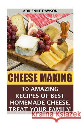 Cheese Making: 10 Amazing Recipes for the Best Homemade Cheese. Treat Your Family!: (Homemade Cheeses, Ricotta, Mozzarella, Milk Mozz Adrienne Dawson 9781522945291 Createspace Independent Publishing Platform