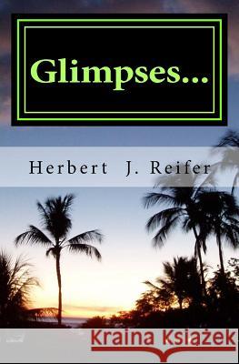 Glimpses... MR Herbert J. Reifer 9781522948681 Createspace Independent Publishing Platform