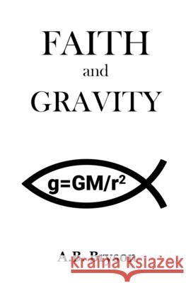 Faith and Gravity A. B. Bryson 9781522949350