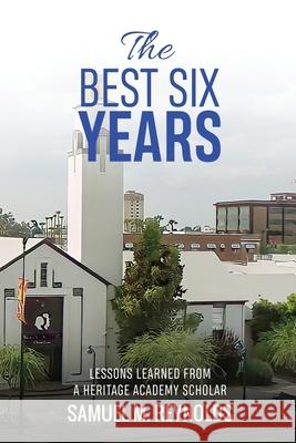 The Best Six Years: Lessons Learned from a Heritage Academy Scholar Samuel M Reynolds 9781522949381 Createspace Independent Publishing Platform