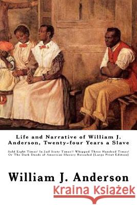 Life and Narrative of William J. Anderson, Twenty-four Years a Slave: Sold Eight Times! In Jail Sixty Times!! Whipped Three Hundred Times! Or The Dark Anderson, William J. 9781522949695 Createspace Independent Publishing Platform