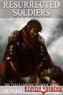 Resurrected Soldiers: The Tyrus Chronicle - Book Three Joshua P. Simon 9781522949749