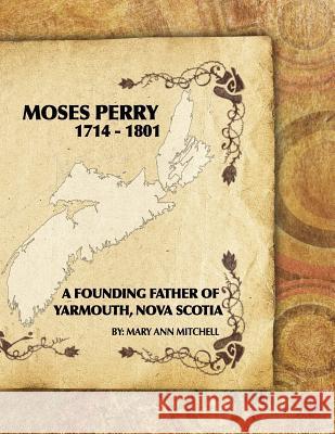 Moses Perry 1714-1801: A Founding Father Of Yarmouth, Nova Scotia Mitchell, Mary Ann 9781522950356