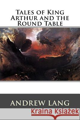 Tales of King Arthur and the Round Table Andrew Lang 9781522951490 Createspace Independent Publishing Platform